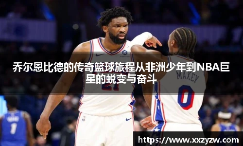 乔尔恩比德的传奇篮球旅程从非洲少年到NBA巨星的蜕变与奋斗